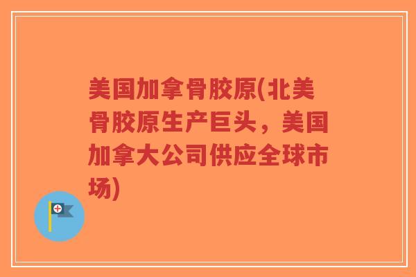 美国加拿骨胶原(北美骨胶原生产巨头,美国加拿大公司供应全球市场)-第1张图片-超越 美国加拿骨胶原(北美骨胶原生产巨头,美国加拿大公司供应全球市场)-第1张图片-超越