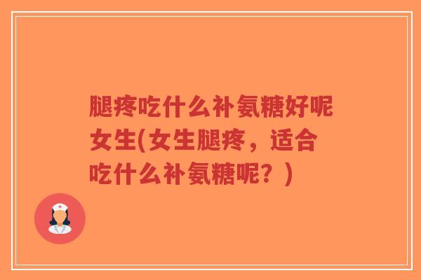 腿疼吃什么补氨糖好呢女生(女生腿疼,适合吃什么补氨糖呢?)-第1张图片-超越 腿疼吃什么补氨糖好呢女生(女生腿疼,适合吃什么补氨糖呢?)-第1张图片-超越
