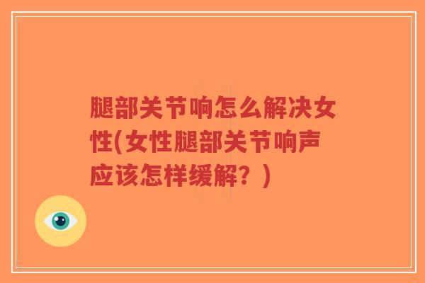 腿部关节响怎么解决女性(女性腿部关节响声应该怎样缓解?)-第1张图片-超越 腿部关节响怎么解决女性(女性腿部关节响声应该怎样缓解?)-第1张图片-超越