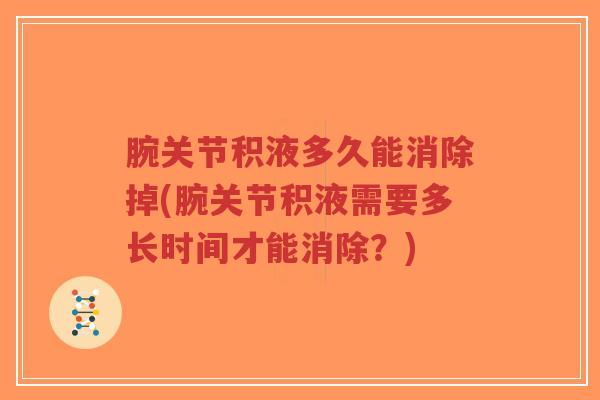 腕关节积液多久能消除掉(腕关节积液需要多长时间才能消除?)-第1张图片-超越 腕关节积液多久能消除掉(腕关节积液需要多长时间才能消除?)-第1张图片-超越