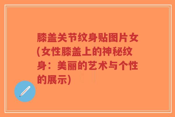膝盖关节纹身贴图片女(女性膝盖上的神秘纹身:美丽的艺术与个性的展示)-第1张图片-超越 膝盖关节纹身贴图片女(女性膝盖上的神秘纹身:美丽的艺术与个性的展示)-第1张图片-超越