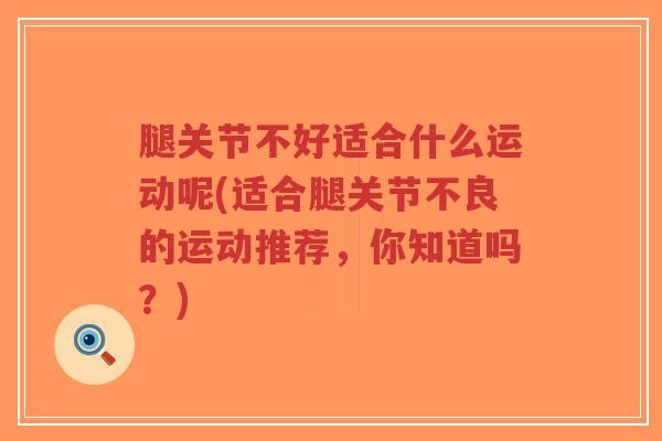腿关节不好适合什么运动呢(适合腿关节不良的运动推荐,你知道吗?)-第1张图片-超越 腿关节不好适合什么运动呢(适合腿关节不良的运动推荐,你知道吗?)-第1张图片-超越
