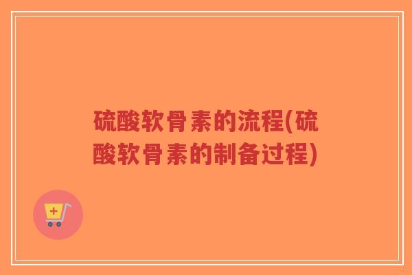 硫酸软骨素的流程(硫酸软骨素的制备过程)-第1张图片-超越 硫酸软骨素的流程(硫酸软骨素的制备过程)-第1张图片-超越