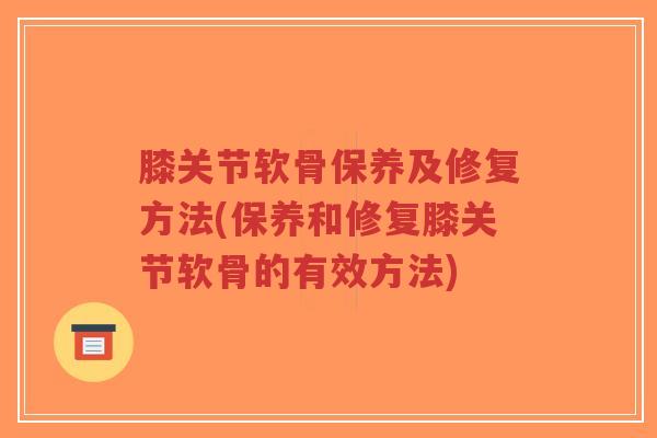膝关节软骨保养及修复方法(保养和修复膝关节软骨的有效方法)-第1张图片-超越 膝关节软骨保养及修复方法(保养和修复膝关节软骨的有效方法)-第1张图片-超越