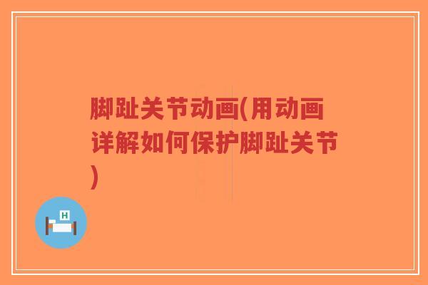 脚趾关节动画(用动画详解如何保护脚趾关节)-第1张图片-超越 脚趾关节动画(用动画详解如何保护脚趾关节)-第1张图片-超越