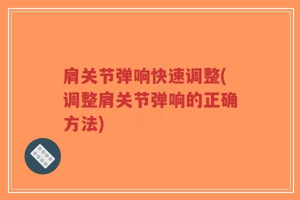 肩关节弹响快速调整(调整肩关节弹响的正确方法)-第1张图片-超越 肩关节弹响快速调整(调整肩关节弹响的正确方法)-第1张图片-超越
