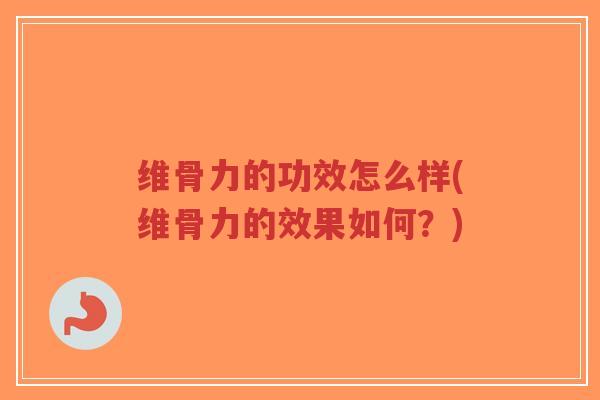 维骨力的功效怎么样(维骨力的效果如何?)-第1张图片-超越 维骨力的功效怎么样(维骨力的效果如何?)-第1张图片-超越