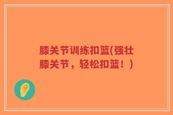 膝关节训练扣篮(强壮膝关节,轻松扣篮!)-第1张图片-超越 膝关节训练扣篮(强壮膝关节,轻松扣篮!)-第1张图片-超越