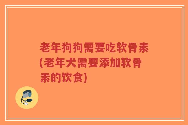 老年狗狗需要吃软骨素(老年犬需要添加软骨素的饮食)-第1张图片-超越 老年狗狗需要吃软骨素(老年犬需要添加软骨素的饮食)-第1张图片-超越