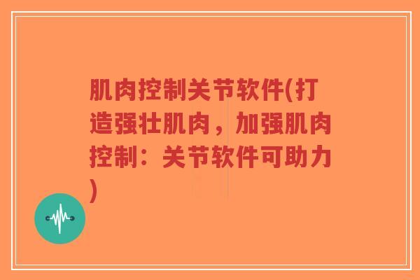 肌肉控制关节软件(打造强壮肌肉,加强肌肉控制:关节软件可助力)-第1张图片-超越 肌肉控制关节软件(打造强壮肌肉,加强肌肉控制:关节软件可助力)-第1张图片-超越