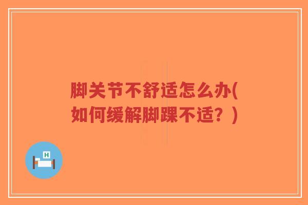 脚关节不舒适怎么办(如何缓解脚踝不适?)-第1张图片-超越 脚关节不舒适怎么办(如何缓解脚踝不适?)-第1张图片-超越