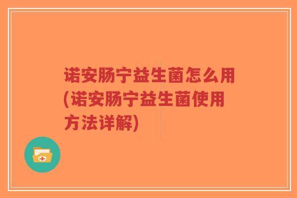 诺安肠宁益生菌怎么用(诺安肠宁益生菌使用方法详解)-第1张图片-超越