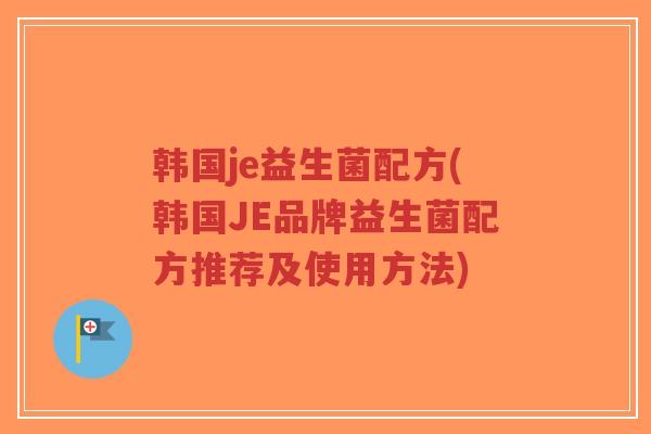 韩国je益生菌配方(韩国JE品牌益生菌配方推荐及使用方法)-第1张图片-超越