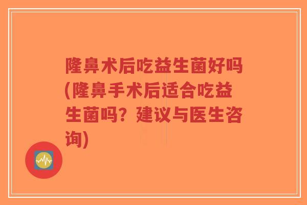 隆鼻术后吃益生菌好吗(隆鼻手术后适合吃益生菌吗?建议与医生咨询)-第1张图片-超越 隆鼻术后吃益生菌好吗(隆鼻手术后适合吃益生菌吗?建议与医生咨询)-第1张图片-超越