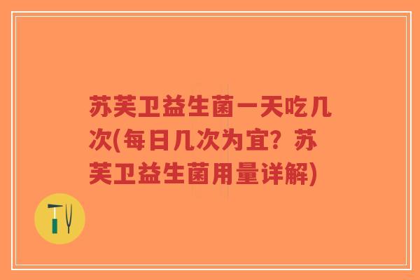 苏芙卫益生菌一天吃几次(每日几次为宜?苏芙卫益生菌用量详解)-第1张图片-超越 苏芙卫益生菌一天吃几次(每日几次为宜?苏芙卫益生菌用量详解)-第1张图片-超越