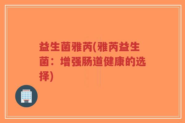 益生菌雅芮(雅芮益生菌:增强肠道健康的选择)-第1张图片-超越 益生菌雅芮(雅芮益生菌:增强肠道健康的选择)-第1张图片-超越