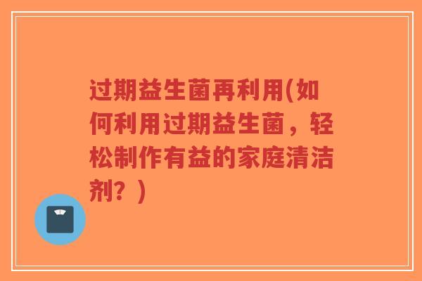 过期益生菌再利用(如何利用过期益生菌,轻松制作有益的家庭清洁剂?)-第1张图片-超越 过期益生菌再利用(如何利用过期益生菌,轻松制作有益的家庭清洁剂?)-第1张图片-超越