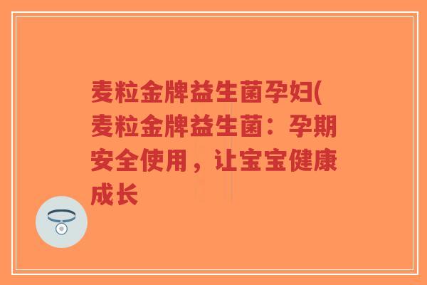 麦粒金牌益生菌孕妇(麦粒金牌益生菌:孕期安全使用,让宝宝健康成长-第1张图片-超越 麦粒金牌益生菌孕妇(麦粒金牌益生菌:孕期安全使用,让宝宝健康成长-第1张图片-超越