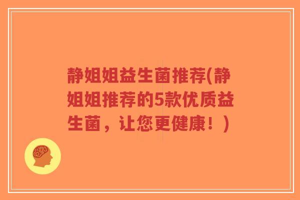 静姐姐益生菌推荐(静姐姐推荐的5款优质益生菌，让您更健康！)-第1张图片-超越
