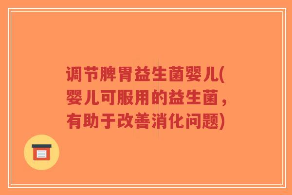 调节脾胃益生菌婴儿(婴儿可服用的益生菌,有助于改善消化问题)-第1张图片-超越 调节脾胃益生菌婴儿(婴儿可服用的益生菌,有助于改善消化问题)-第1张图片-超越