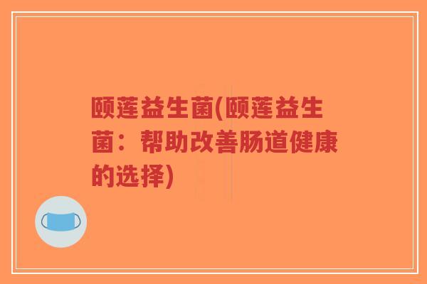 颐莲益生菌(颐莲益生菌：帮助改善肠道健康的选择)-第1张图片-超越