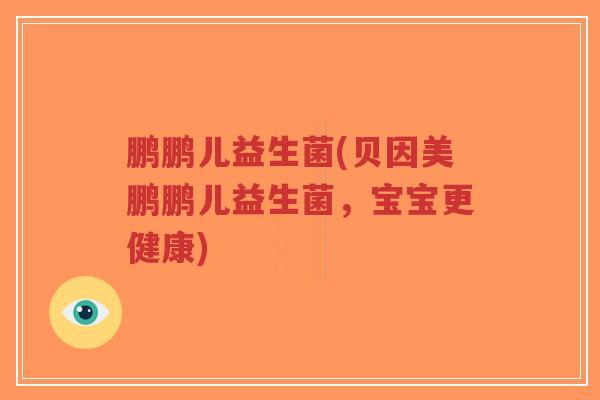 鹏鹏儿益生菌(贝因美鹏鹏儿益生菌,宝宝更健康)-第1张图片-超越 鹏鹏儿益生菌(贝因美鹏鹏儿益生菌,宝宝更健康)-第1张图片-超越