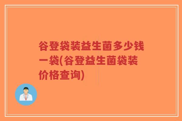 谷登袋装益生菌多少钱一袋(谷登益生菌袋装价格查询)-第1张图片-超越 谷登袋装益生菌多少钱一袋(谷登益生菌袋装价格查询)-第1张图片-超越