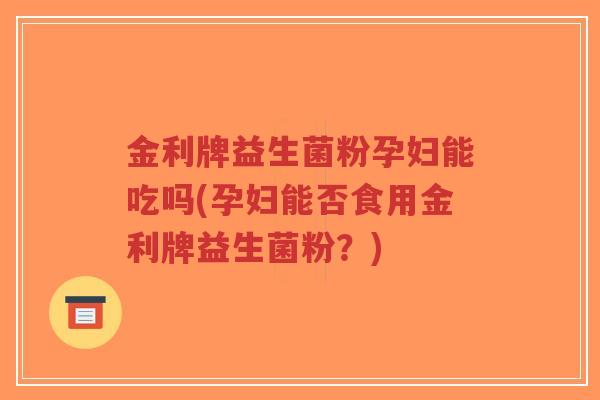 金利牌益生菌粉孕妇能吃吗(孕妇能否食用金利牌益生菌粉?)-第1张图片-超越 金利牌益生菌粉孕妇能吃吗(孕妇能否食用金利牌益生菌粉?)-第1张图片-超越