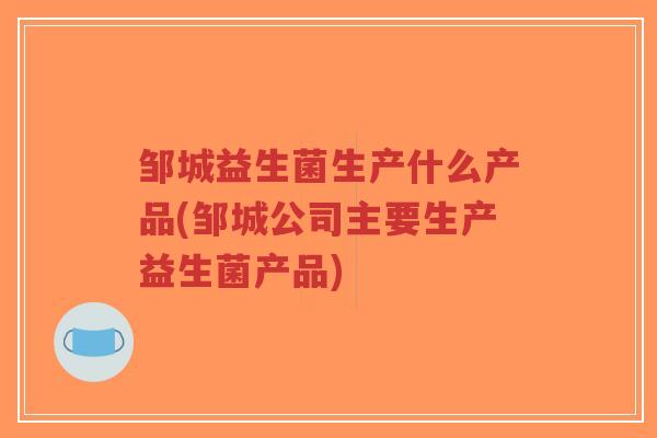 邹城益生菌生产什么产品(邹城公司主要生产益生菌产品)-第1张图片-超越 邹城益生菌生产什么产品(邹城公司主要生产益生菌产品)-第1张图片-超越