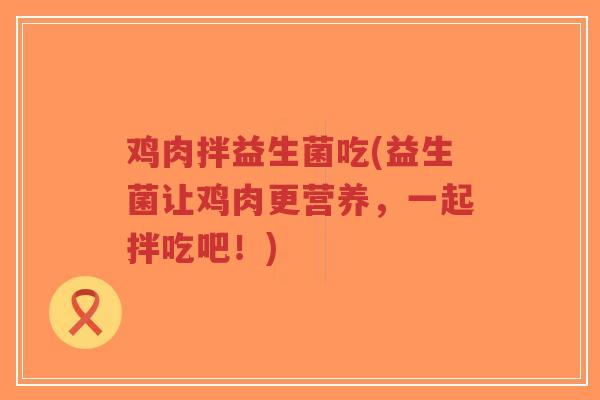 鸡肉拌益生菌吃(益生菌让鸡肉更营养,一起拌吃吧!)-第1张图片-超越 鸡肉拌益生菌吃(益生菌让鸡肉更营养,一起拌吃吧!)-第1张图片-超越