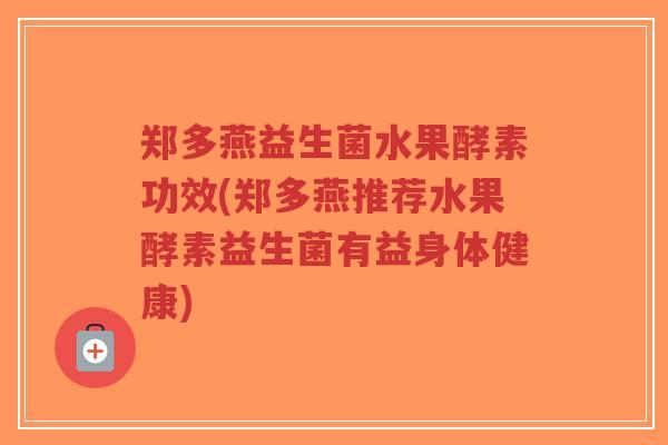 郑多燕益生菌水果酵素功效(郑多燕推荐水果酵素益生菌有益身体健康)-第1张图片-超越 郑多燕益生菌水果酵素功效(郑多燕推荐水果酵素益生菌有益身体健康)-第1张图片-超越