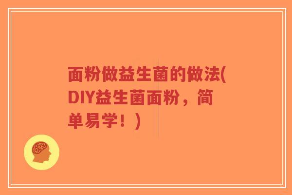 面粉做益生菌的做法(DIY益生菌面粉,简单易学!)-第1张图片-超越 面粉做益生菌的做法(DIY益生菌面粉,简单易学!)-第1张图片-超越