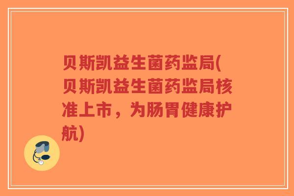 贝斯凯益生菌药监局(贝斯凯益生菌药监局核准上市，为肠胃健康护航)-第1张图片-超越