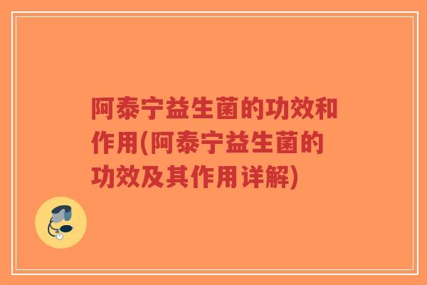 阿泰宁益生菌的功效和作用(阿泰宁益生菌的功效及其作用详解)-第1张图片-超越 阿泰宁益生菌的功效和作用(阿泰宁益生菌的功效及其作用详解)-第1张图片-超越