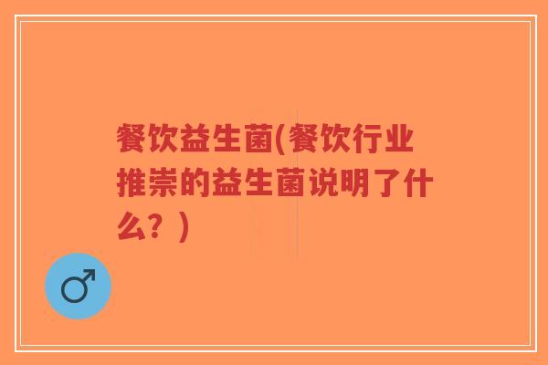餐饮益生菌(餐饮行业推崇的益生菌说明了什么?)-第1张图片-超越 餐饮益生菌(餐饮行业推崇的益生菌说明了什么?)-第1张图片-超越