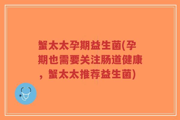 蟹太太孕期益生菌(孕期也需要关注肠道健康,蟹太太推荐益生菌)-第1张图片-超越 蟹太太孕期益生菌(孕期也需要关注肠道健康,蟹太太推荐益生菌)-第1张图片-超越