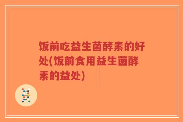 饭前吃益生菌酵素的好处(饭前食用益生菌酵素的益处)-第1张图片-超越 饭前吃益生菌酵素的好处(饭前食用益生菌酵素的益处)-第1张图片-超越