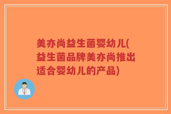 美亦尚益生菌婴幼儿(益生菌品牌美亦尚推出适合婴幼儿的产品)-第1张图片-超越