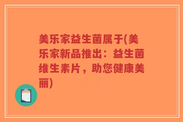 美乐家益生菌属于(美乐家新品推出:益生菌维生素片,助您健康美丽)-第1张图片-超越 美乐家益生菌属于(美乐家新品推出:益生菌维生素片,助您健康美丽)-第1张图片-超越