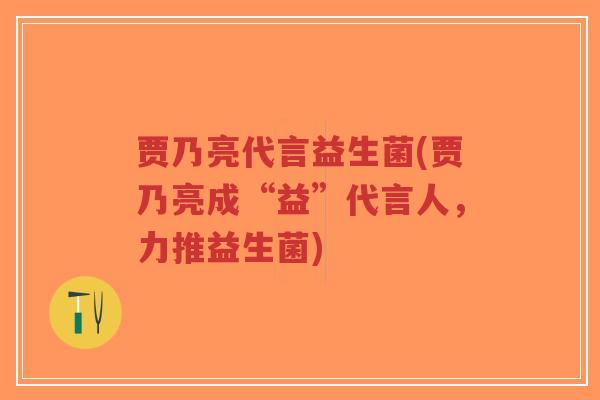 贾乃亮代言益生菌(贾乃亮成“益”代言人,力推益生菌)-第1张图片-超越 贾乃亮代言益生菌(贾乃亮成“益”代言人,力推益生菌)-第1张图片-超越