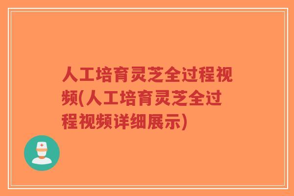 人工培育灵芝全过程视频(人工培育灵芝全过程视频详细展示)-第1张图片-超越 人工培育灵芝全过程视频(人工培育灵芝全过程视频详细展示)-第1张图片-超越
