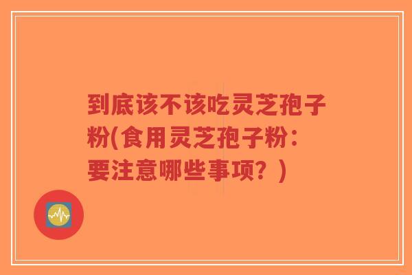 到底该不该吃灵芝孢子粉(食用灵芝孢子粉:要注意哪些事项?)-第1张图片-超越 到底该不该吃灵芝孢子粉(食用灵芝孢子粉:要注意哪些事项?)-第1张图片-超越