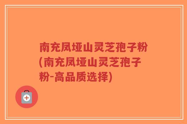 南充凤垭山灵芝孢子粉(南充凤垭山灵芝孢子粉-高品质选择)-第1张图片-超越 南充凤垭山灵芝孢子粉(南充凤垭山灵芝孢子粉-高品质选择)-第1张图片-超越