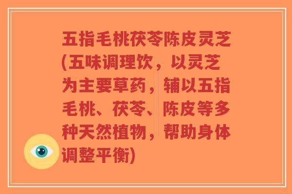 五指毛桃茯苓陈皮灵芝(五味调理饮,以灵芝为主要草药,辅以五指毛桃、茯苓、陈皮等多种天然植物,帮助身体调整平衡)-第1张图片-超越 五指毛桃茯苓陈皮灵芝(五味调理饮,以灵芝为主要草药,辅以五指毛桃、茯苓、陈皮等多种天然植物,帮助身体调整平衡)-第1张图片-超越