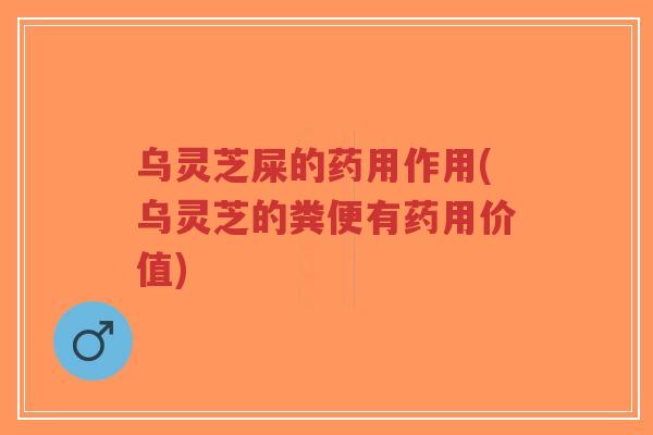 乌灵芝屎的药用作用(乌灵芝的粪便有药用价值)-第1张图片-超越 乌灵芝屎的药用作用(乌灵芝的粪便有药用价值)-第1张图片-超越