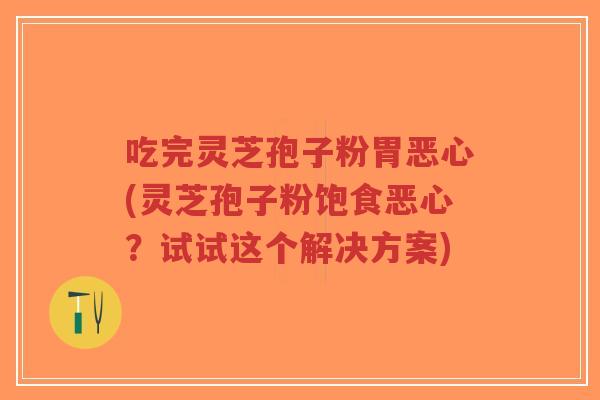 吃完灵芝孢子粉胃恶心(灵芝孢子粉饱食恶心?试试这个解决方案)-第1张图片-超越 吃完灵芝孢子粉胃恶心(灵芝孢子粉饱食恶心?试试这个解决方案)-第1张图片-超越