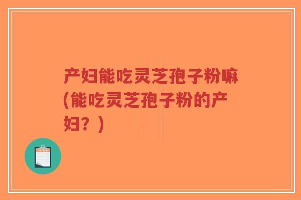 产妇能吃灵芝孢子粉嘛(能吃灵芝孢子粉的产妇?)-第1张图片-超越 产妇能吃灵芝孢子粉嘛(能吃灵芝孢子粉的产妇?)-第1张图片-超越
