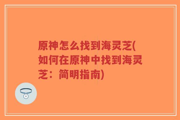 原神怎么找到海灵芝(如何在原神中找到海灵芝：简明指南)-第1张图片-超越