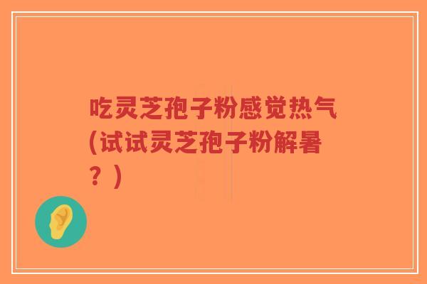 吃灵芝孢子粉感觉热气(试试灵芝孢子粉解暑?)-第1张图片-超越 吃灵芝孢子粉感觉热气(试试灵芝孢子粉解暑?)-第1张图片-超越