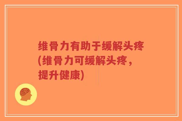 维骨力有助于缓解头疼(维骨力可缓解头疼,提升健康)-第1张图片-超越 维骨力有助于缓解头疼(维骨力可缓解头疼,提升健康)-第1张图片-超越